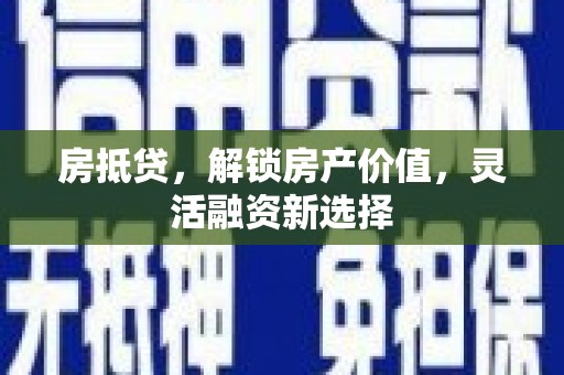 民和房抵贷，解锁房产价值，灵活融资新选择