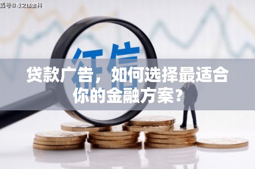 民和贷款广告，如何选择最适合你的金融方案？