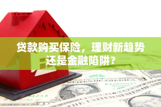 民和贷款购买保险，理财新趋势还是金融陷阱？