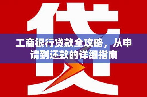 民和工商银行贷款全攻略，从申请到还款的详细指南
