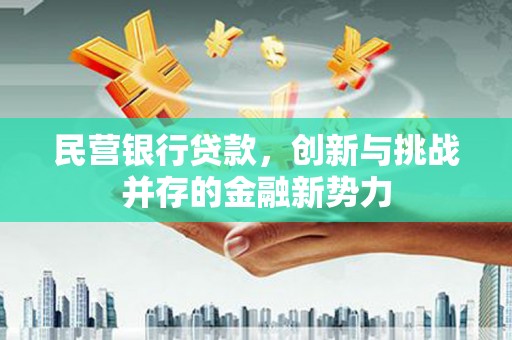 民和民营银行贷款，创新与挑战并存的金融新势力