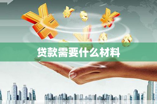 民和贷款需要什么材料