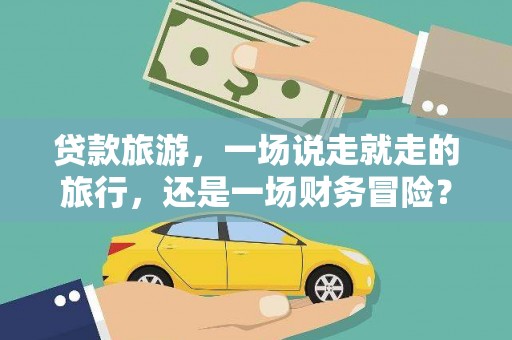 民和贷款旅游，一场说走就走的旅行，还是一场财务冒险？