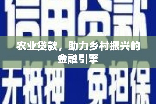 民和农业贷款，助力乡村振兴的金融引擎