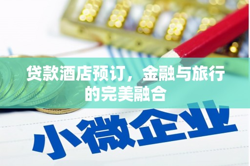 民和贷款酒店预订，金融与旅行的完美融合