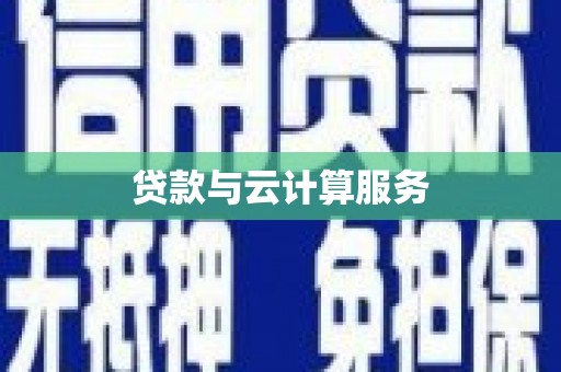 民和贷款与云计算服务