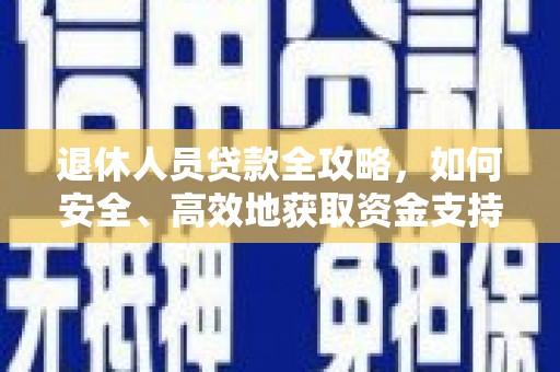 民和退休人员贷款全攻略，如何安全、高效地获取资金支持