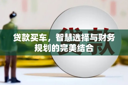 民和贷款买车，智慧选择与财务规划的完美结合