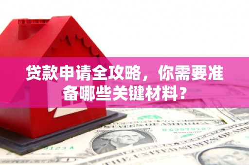 民和贷款申请全攻略，你需要准备哪些关键材料？