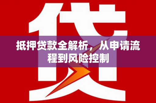 民和抵押贷款全解析，从申请流程到风险控制