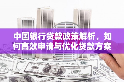 民和中国银行贷款政策解析，如何高效申请与优化贷款方案