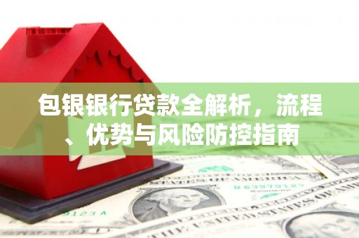 民和包银银行贷款全解析，流程、优势与风险防控指南