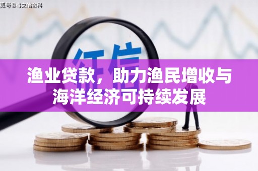 民和渔业贷款，助力渔民增收与海洋经济可持续发展