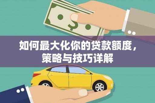 民和如何最大化你的贷款额度，策略与技巧详解
