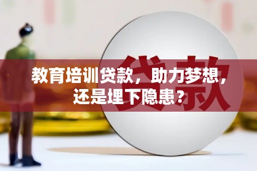 民和教育培训贷款，助力梦想，还是埋下隐患？