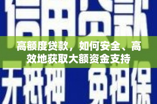 民和高额度贷款，如何安全、高效地获取大额资金支持