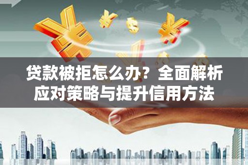 民和贷款被拒怎么办？全面解析应对策略与提升信用方法