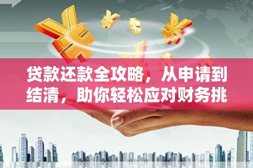 民和贷款还款全攻略，从申请到结清，助你轻松应对财务挑战