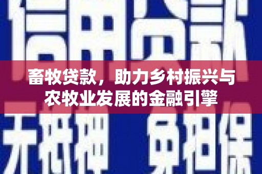 民和畜牧贷款，助力乡村振兴与农牧业发展的金融引擎