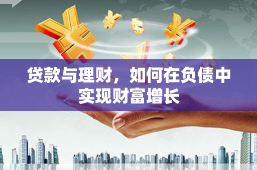 民和贷款与理财，如何在负债中实现财富增长