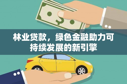 民和林业贷款，绿色金融助力可持续发展的新引擎