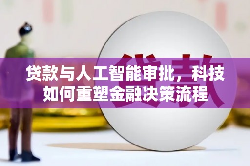民和贷款与人工智能审批，科技如何重塑金融决策流程