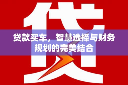 民和贷款买车，智慧选择与财务规划的完美结合