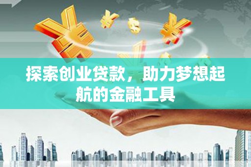 民和探索创业贷款，助力梦想起航的金融工具