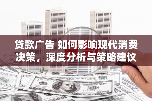 民和贷款广告 如何影响现代消费决策，深度分析与策略建议