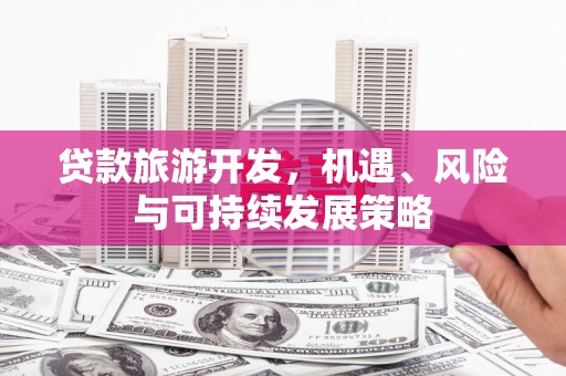 民和贷款旅游开发，机遇、风险与可持续发展策略