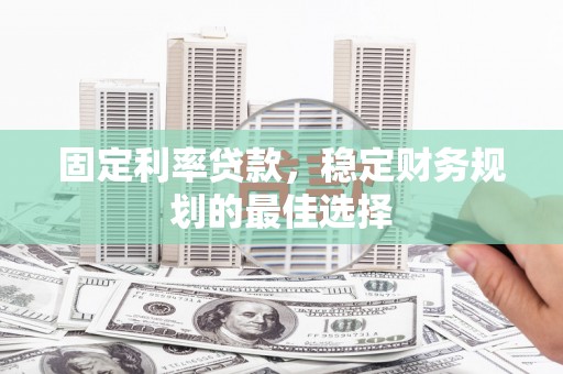 民和固定利率贷款，稳定财务规划的最佳选择