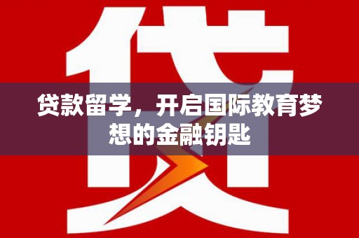 民和贷款留学，开启国际教育梦想的金融钥匙