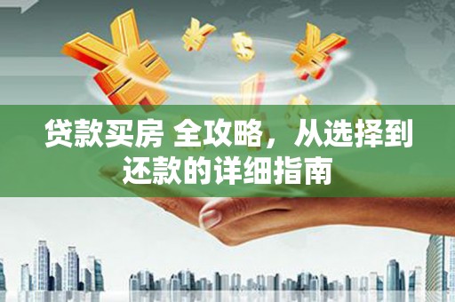 民和贷款买房 全攻略，从选择到还款的详细指南