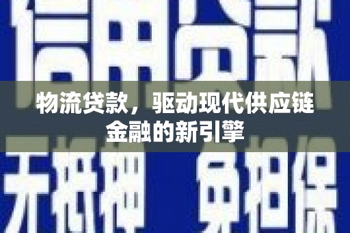 民和物流贷款，驱动现代供应链金融的新引擎