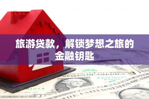 民和旅游贷款，解锁梦想之旅的金融钥匙