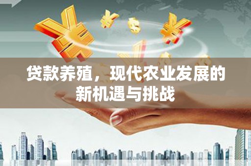 民和贷款养殖，现代农业发展的新机遇与挑战