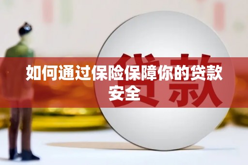 民和如何通过保险保障你的贷款安全