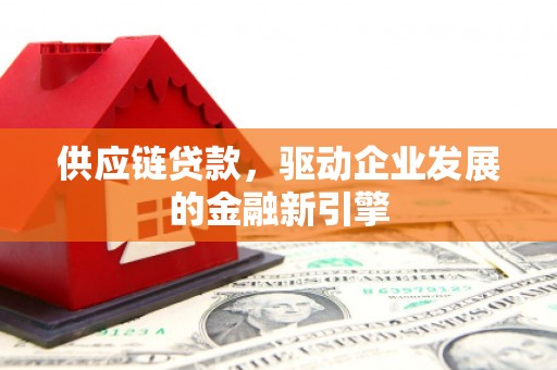 民和供应链贷款，驱动企业发展的金融新引擎