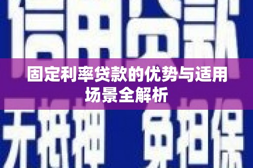 民和固定利率贷款的优势与适用场景全解析