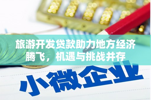 民和旅游开发贷款助力地方经济腾飞，机遇与挑战并存