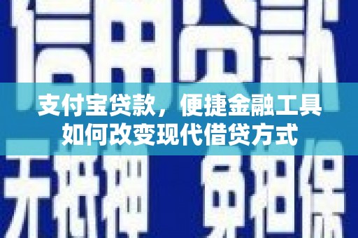 民和支付宝贷款，便捷金融工具如何改变现代借贷方式