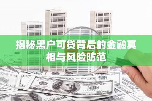 民和揭秘黑户可贷背后的金融真相与风险防范
