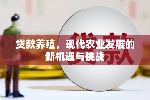 民和贷款养殖，现代农业发展的新机遇与挑战
