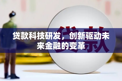 民和贷款科技研发，创新驱动未来金融的变革