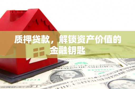 民和质押贷款，解锁资产价值的金融钥匙