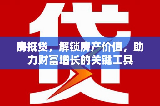 民和房抵贷，解锁房产价值，助力财富增长的关键工具