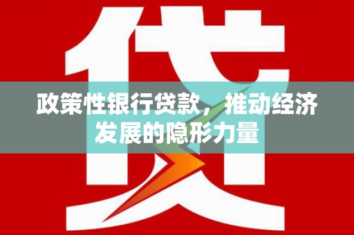 民和政策性银行贷款，推动经济发展的隐形力量