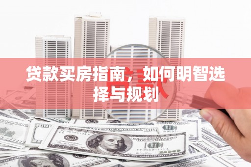 民和贷款买房指南，如何明智选择与规划