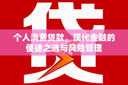 民和个人消费贷款，现代金融的便捷之选与风险管理
