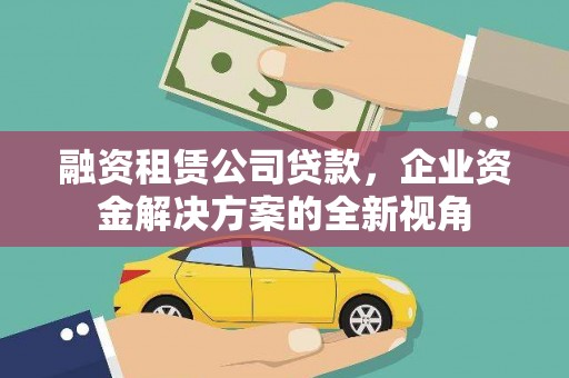 民和融资租赁公司贷款，企业资金解决方案的全新视角